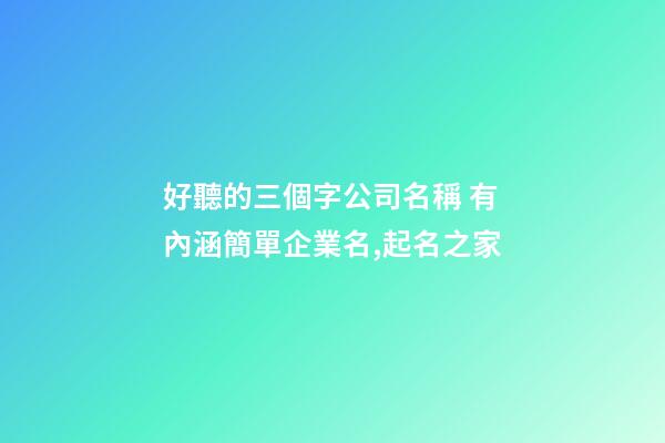 好聽的三個字公司名稱 有內涵簡單企業名,起名之家